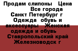 Продам слипоны › Цена ­ 3 500 - Все города, Санкт-Петербург г. Одежда, обувь и аксессуары » Женская одежда и обувь   . Ставропольский край,Железноводск г.